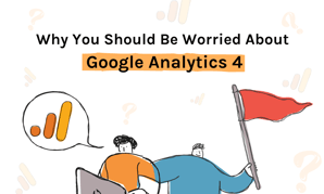 Why You Should Be Worried About Google Analytics 4 