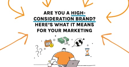 Are You a High Consideration Brand? Here's What it Means for Your Marketing